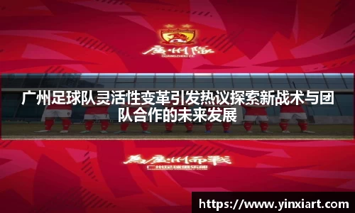 广州足球队灵活性变革引发热议探索新战术与团队合作的未来发展