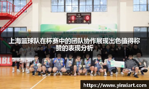 上海篮球队在杯赛中的团队协作展现出色值得称赞的表现分析