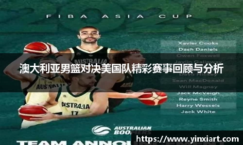 澳大利亚男篮对决美国队精彩赛事回顾与分析
